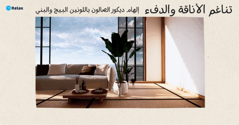 تناغم الأناقة والدفء: إلهام ديكور الصالون باللونين البيج والبني مع ريلاكس كونفورت