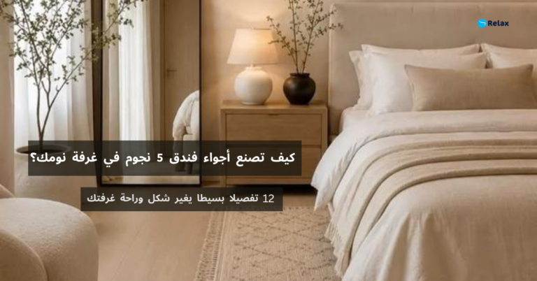 كيف تصنع أجواء فندق 5 نجوم في غرفة نومك؟ 12 تفصيلاً بسيطًا يغيّر شكل وراحة غرفتك